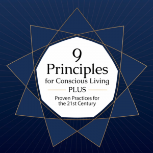 9 Principles for Conscious Living - PLUS Proven Practices for the 21st Century